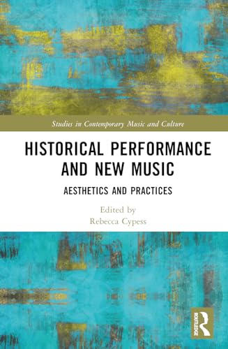 Historical Performance And New Music Studies In Contemporary Music And Culture 1st Edition Rebecca Cypess