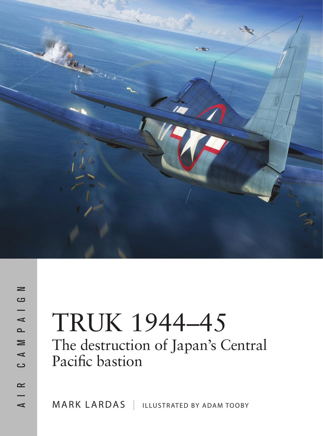 Truk 194445 The Destruction Of Japans Central Pacific Bastion 1st Edition Mark Lardas