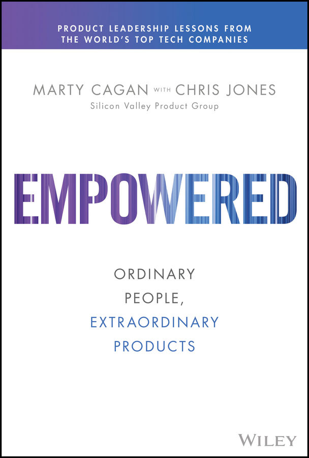 Empowered Silicon Valley Product Group Marty Cagan Chris Jones