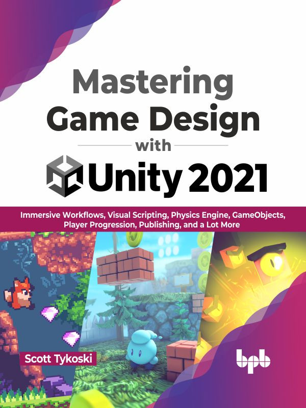 Mastering Game Design With Unity 2021 Immersive Workflows Visual Scripting Physics Engine Gameobjects Player Progression Publishing And A Lot More 1st Edition Scott Tykoski