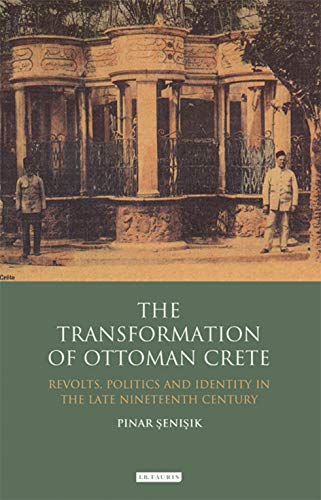 The Transformation Of Ottoman Crete Revolts Politics And Identity In The Late Nineteenth Century Senisik
