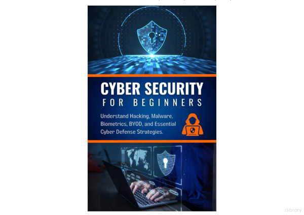 Cyber Security For Beginners Your Essential Guide Understand Hacking Malware Biometrics Byod And Essential Cyber Defense Strategies