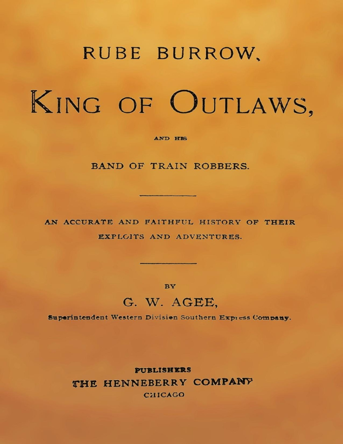 Rube Burrow King Of Outlaws And His Band Of Train Robbers An Accurate And Faithful History Of Their Exploits And Adventures George W Agee