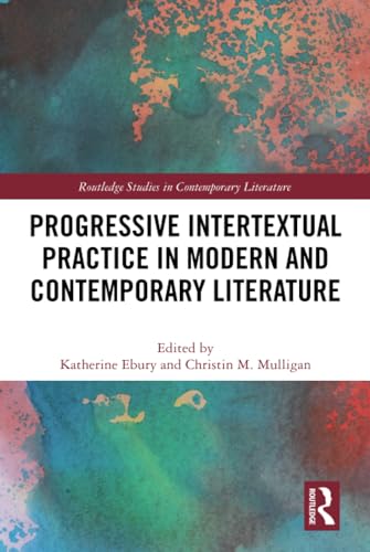 Progressive Intertextual Practice In Modern And Contemporary Literature Routledge Studies In Contemporary Literature 1st Edition Katherine Ebury