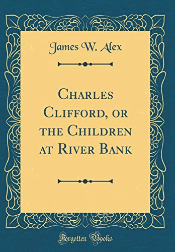 Charles Clifford Or The Children At River Bank Classic Reprint Alex