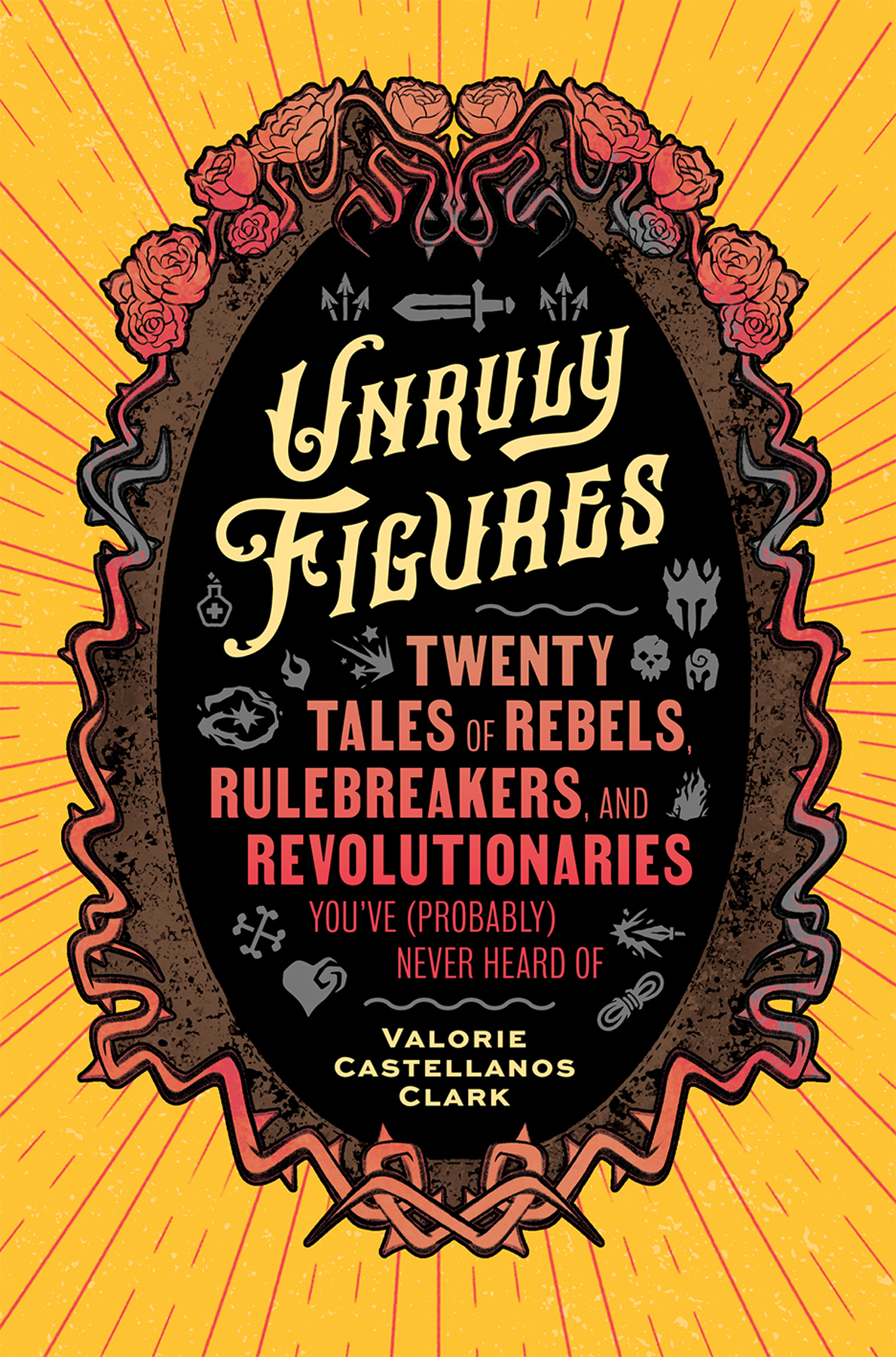 Unruly Figures Twenty Tales Of Rebels Rulebreakers And Revolutionaries Youve Probably Never Heard Of Valorie C Clark