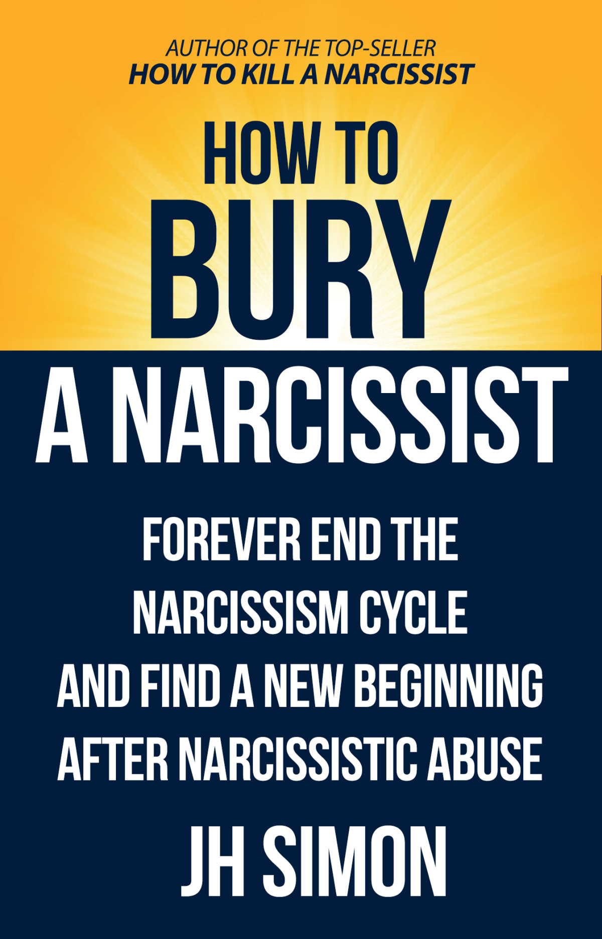 How To Bury A Narcissist Forever End The Narcissism Cycle And Find A New Beginning After Narcissistic Abuse Jh Simon