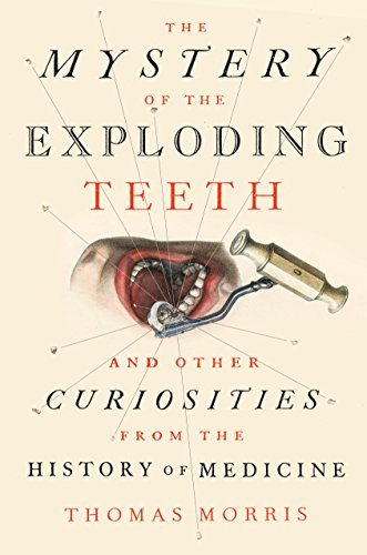 The Mystery Of The Exploding Teeth And Other Curiosities From The History Of Medicine 1st Edition Morris