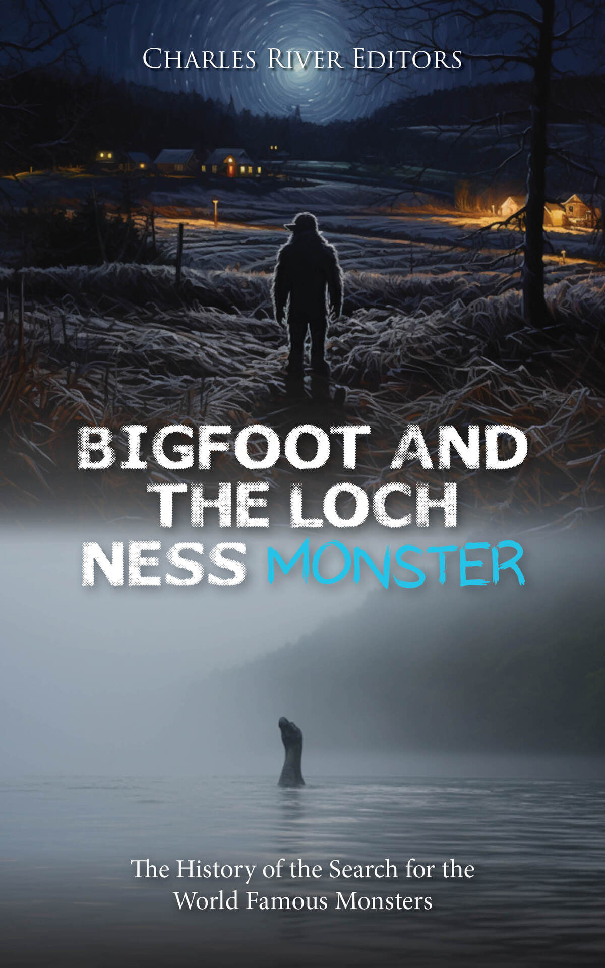 Bigfoot And The Loch Ness Monster The History Of The Search For The World Famous Monsters Charles River Editors