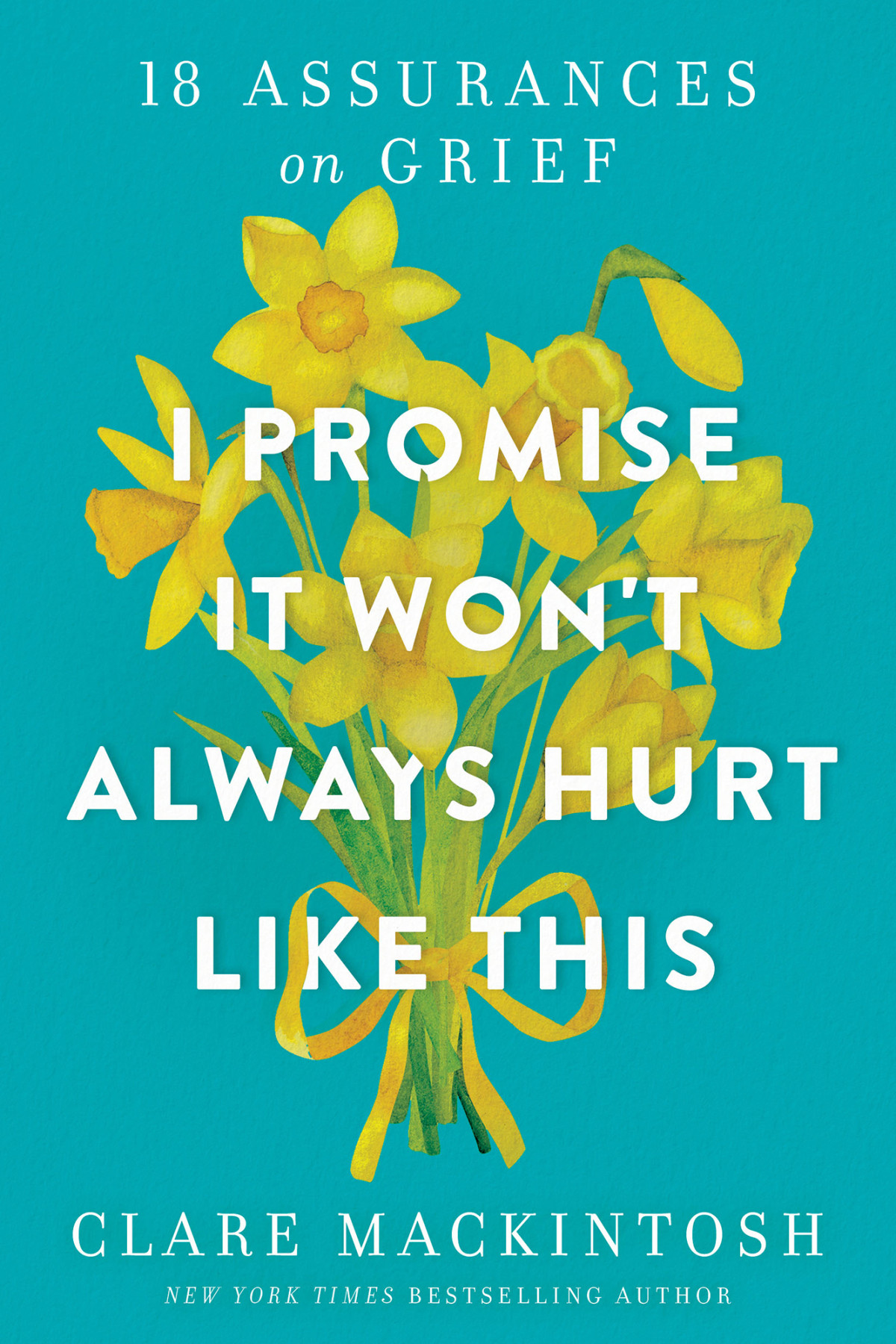 I Promise It Wont Always Hurt Like This 18 Assurances On Grief Clare Mackintosh