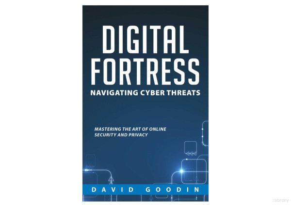 Digital Fortress Navigating Cyber Threats Mastering The Art Of Online Security And Privacy 1st Edition David Goodlin