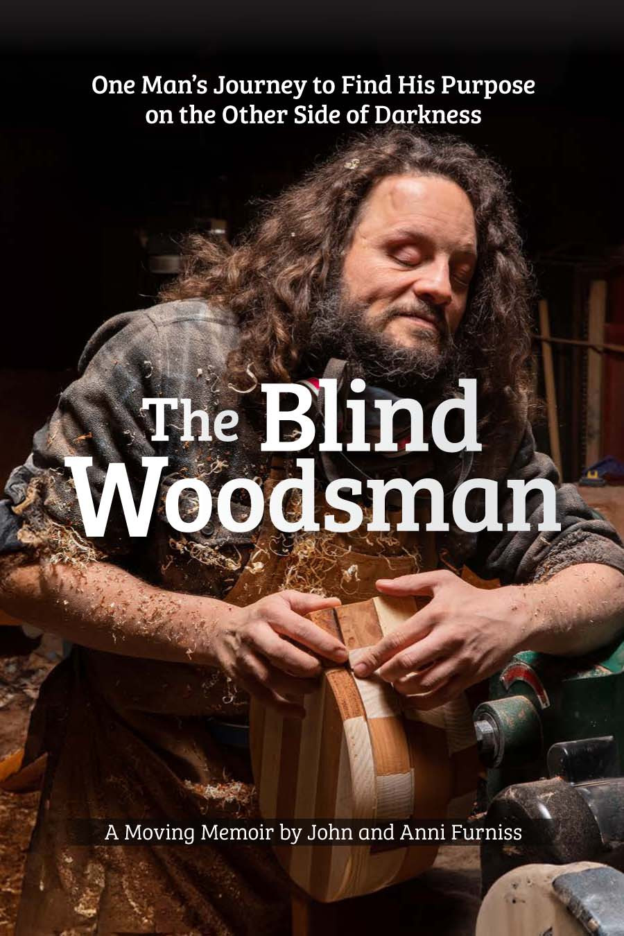 The Blind Woodsman One Mans Journey To Find His Purpose On The Other Side Of Darkness John Furniss