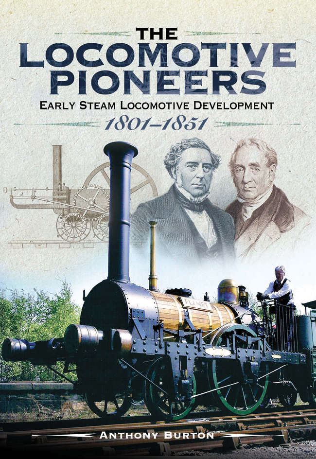 The Locomotive Pioneers Early Steam Locomotive Development 1801 1851 Anthony Burton