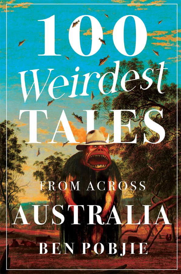100 Weirdest Tales From Across Australia Ben Pobjie