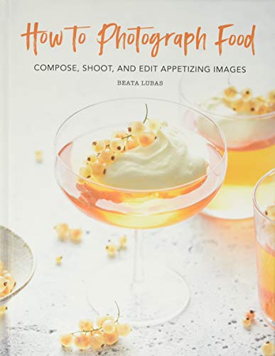 How To Photograph Food Compose Shoot And Edit Appetizing Images Lubas
