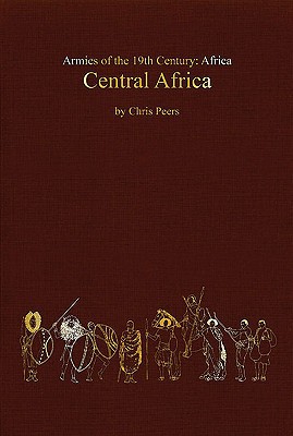 Central Africa Tribal And Colonial Armies In The Congo Gabon Rwanda Burundi Northern Rhodesia And Nyasaland 1800 To 1900 1st Edition Peers
