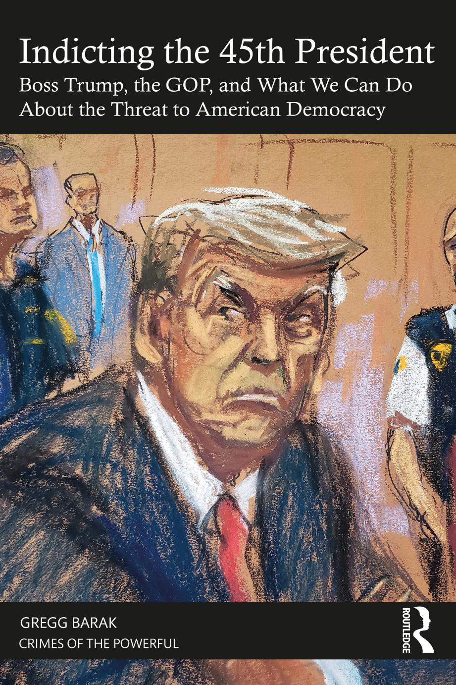 Indicting The 45th President Boss Trump The Gop And What We Can Do About The Threat To American Democracy Gregg Barak