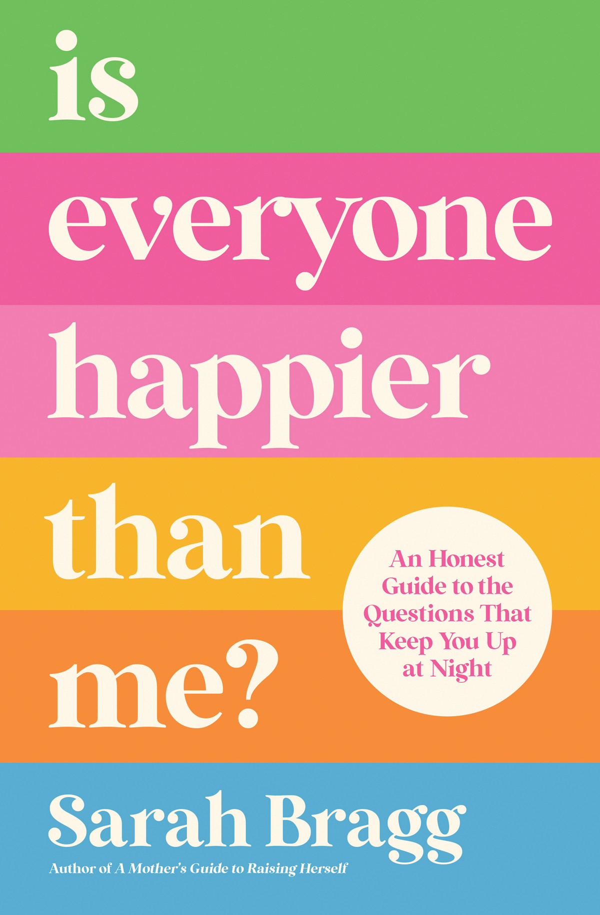 Is Everyone Happier Than Me An Honest Guide To The Questions That Keep You Up At Night Sarah Bragg