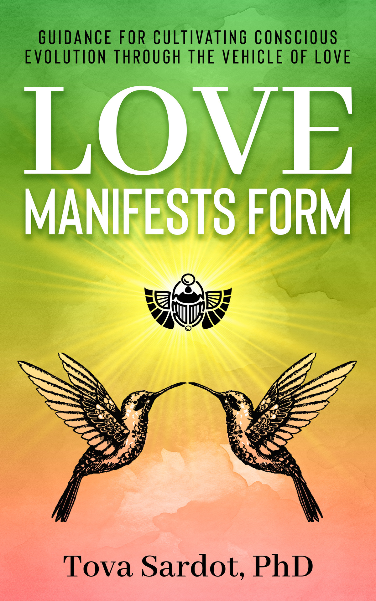 Love Manifests Form Guidance For Cultivating Conscious Evolution Through The Vehicle Of Love Sardot Phd