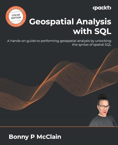 Geospatial Analysis With Sql A Handson Guide To Performing Geospatial Analysis By Unlocking The Syntax Of Spatial Sql Mcclain
