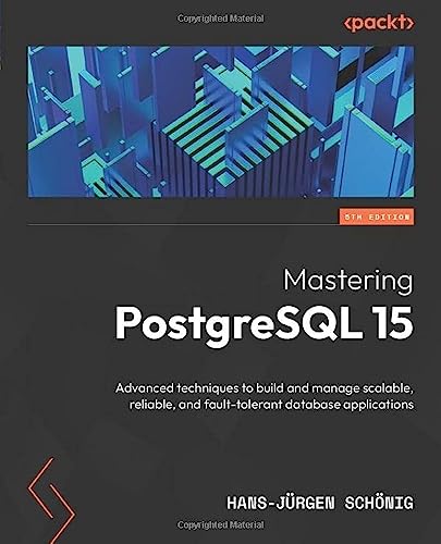 Mastering Postgresql 15 Advanced Techniques To Build And Manage Scalable Reliable And Faulttolerant Database Applications 5th Edition 5th Ed Hansjurgen Schonig