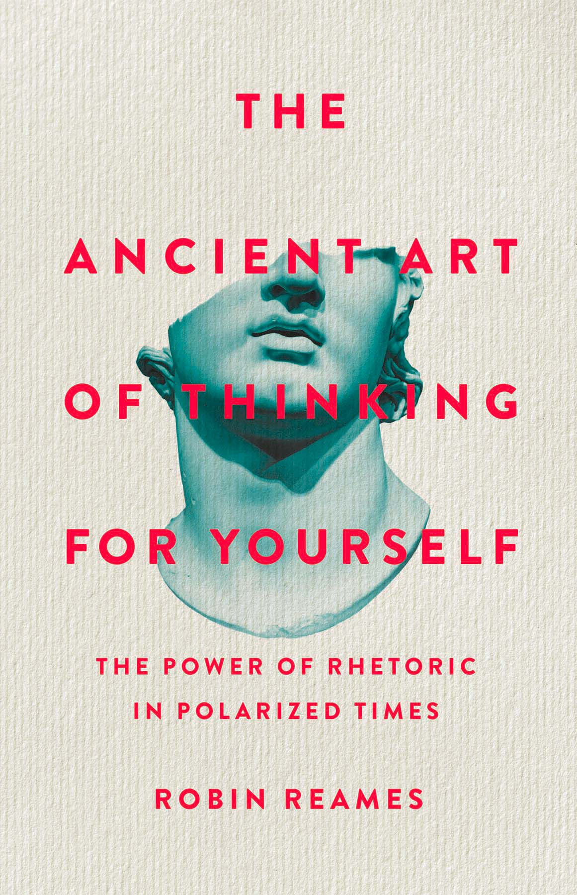 The Ancient Art Of Thinking For Yourself The Power Of Rhetoric In Polarized Times Robin Reames
