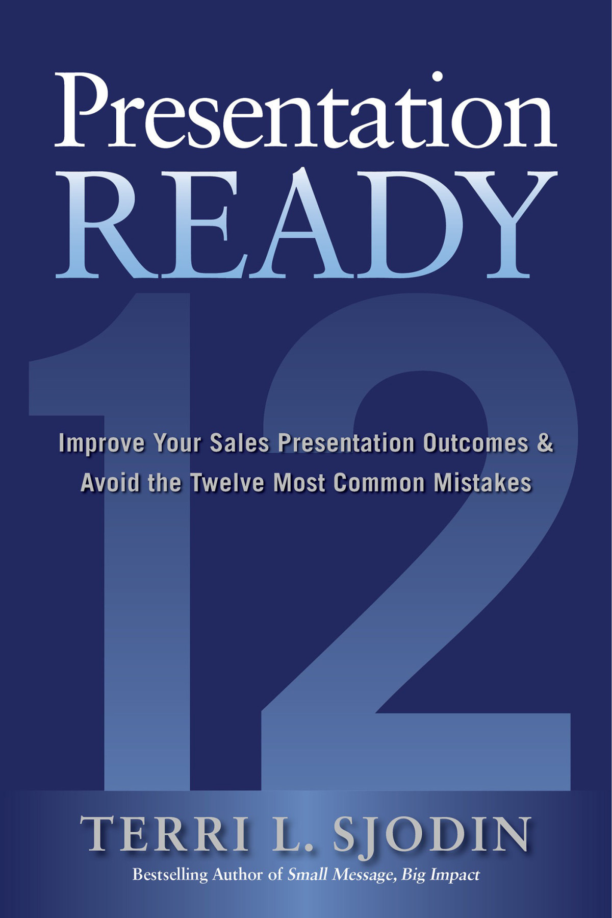 Presentation Ready Improve Your Sales Presentation Outcomes And Avoid The Twelve Most Common Mistakes Terri L Sjodin