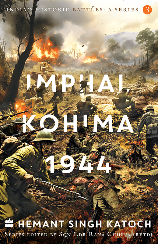 Indias Historic Battles Imphalkohima1944 Hemant Singh Katoch