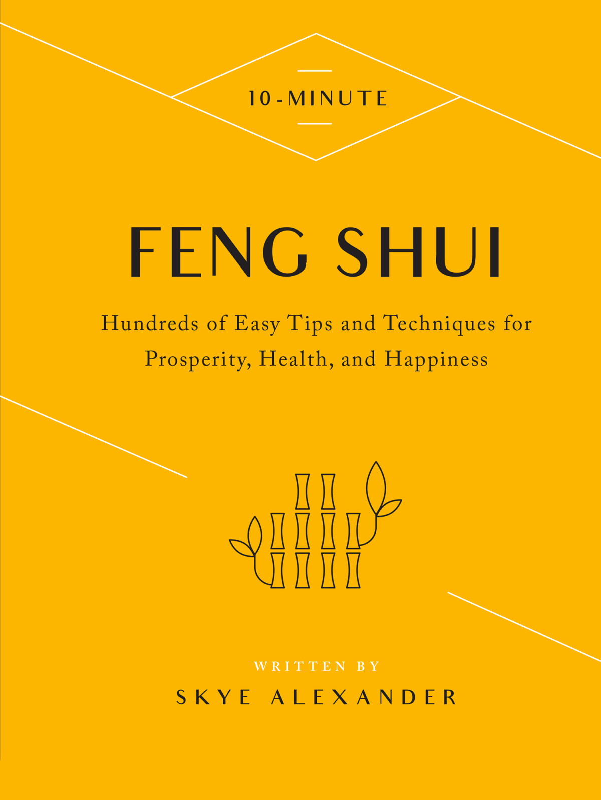 10 Minute Feng Shui Room By Room Hundreds Of Easy Tips And Techniques For Prosperity Health And Happiness Skye Alexander