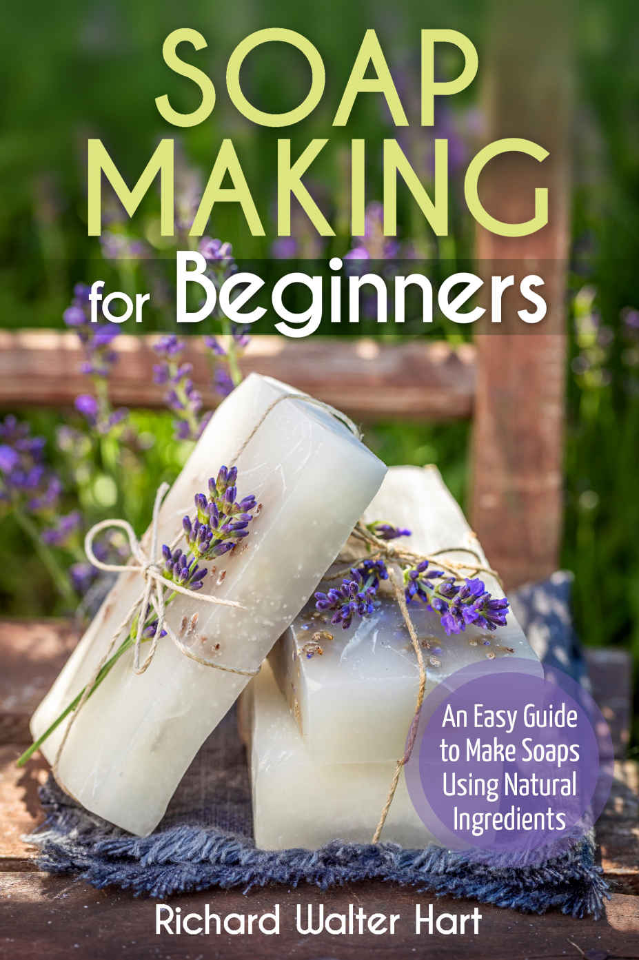 Soap Making For Beginners An Easy Guide To Make Soaps Using Natural Ingredients Richard Walter Hart