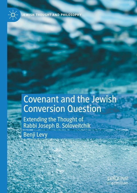 Covenant And The Jewish Conversion Question Extending The Thought Of Rabbi Joseph B Soloveitchik 2nd Edition Benji Levy