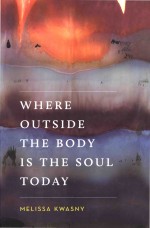 Where Outside The Body Is The Soul Today Melissa Kwasny
