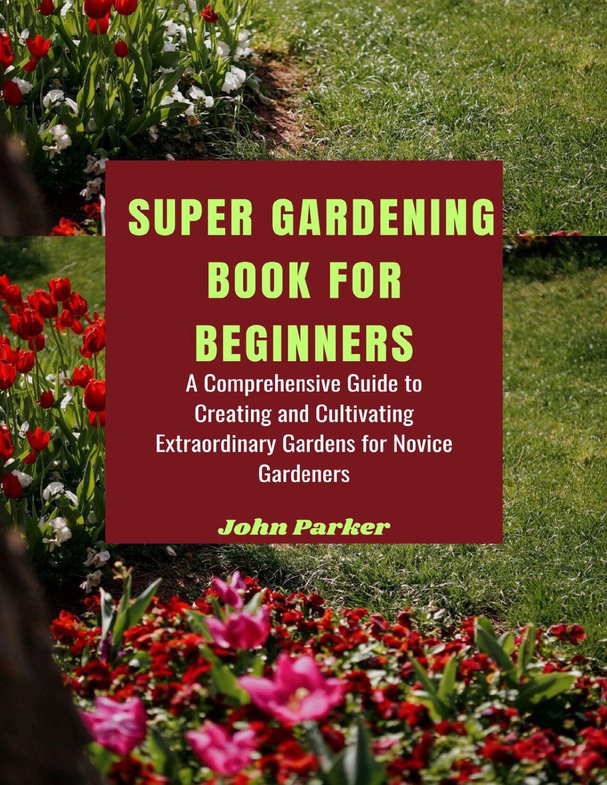 Super Gardening Book For Beginners A Comprehensive Guide To Creating And Cultivating Extraordinary Gardens For Novice Gardeners Parker