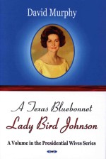 A Texas Bluebonnet Lady Bird Johnson A Volume In The Presidential Wives Series David Murphy