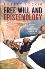 Free Will And Epistemology A Defence Of The Transcendental Argument For Freedom Robert Lockie