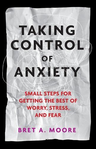 Taking Control Of Anxiety Small Steps For Getting The Best Of Worry Stress And Fear Apa Lifetools Books For The General Public 1st Edition Bret A Moore
