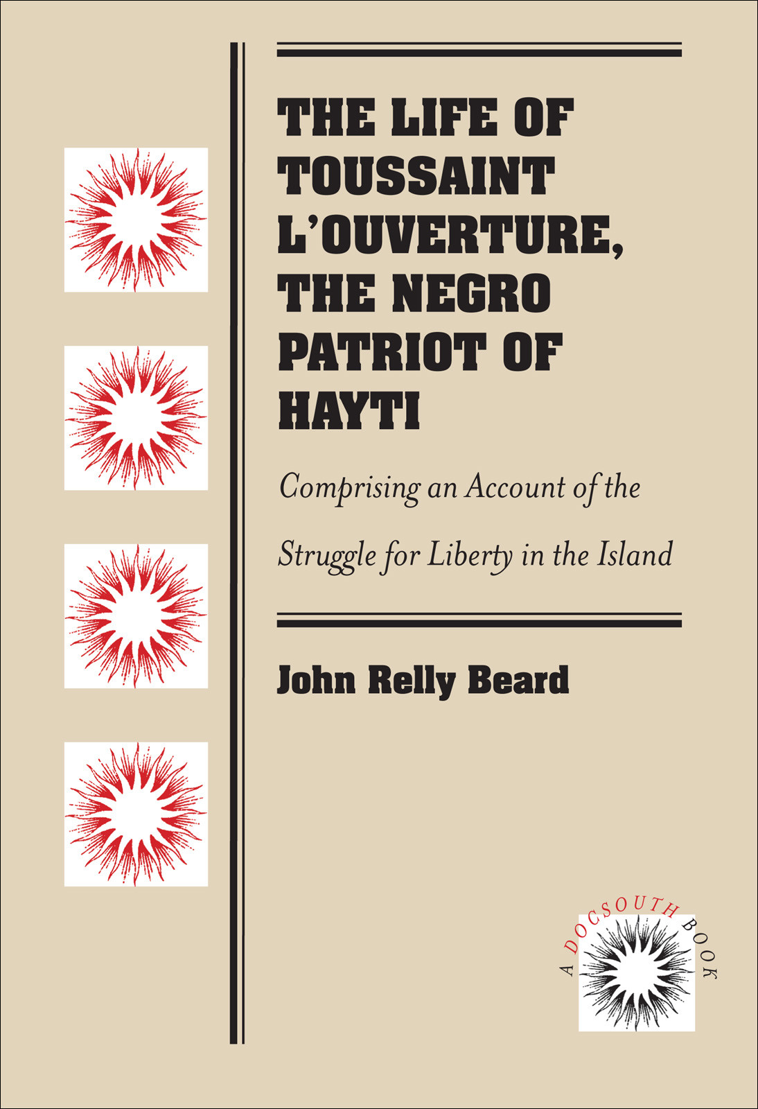 The Life Of Toussaint Louverture The Negro Patriot Of Hayti Comprising An Account Of The Struggle For Liberty In The Island And A Sketch Of Its History To The Present Period John Relly Beard