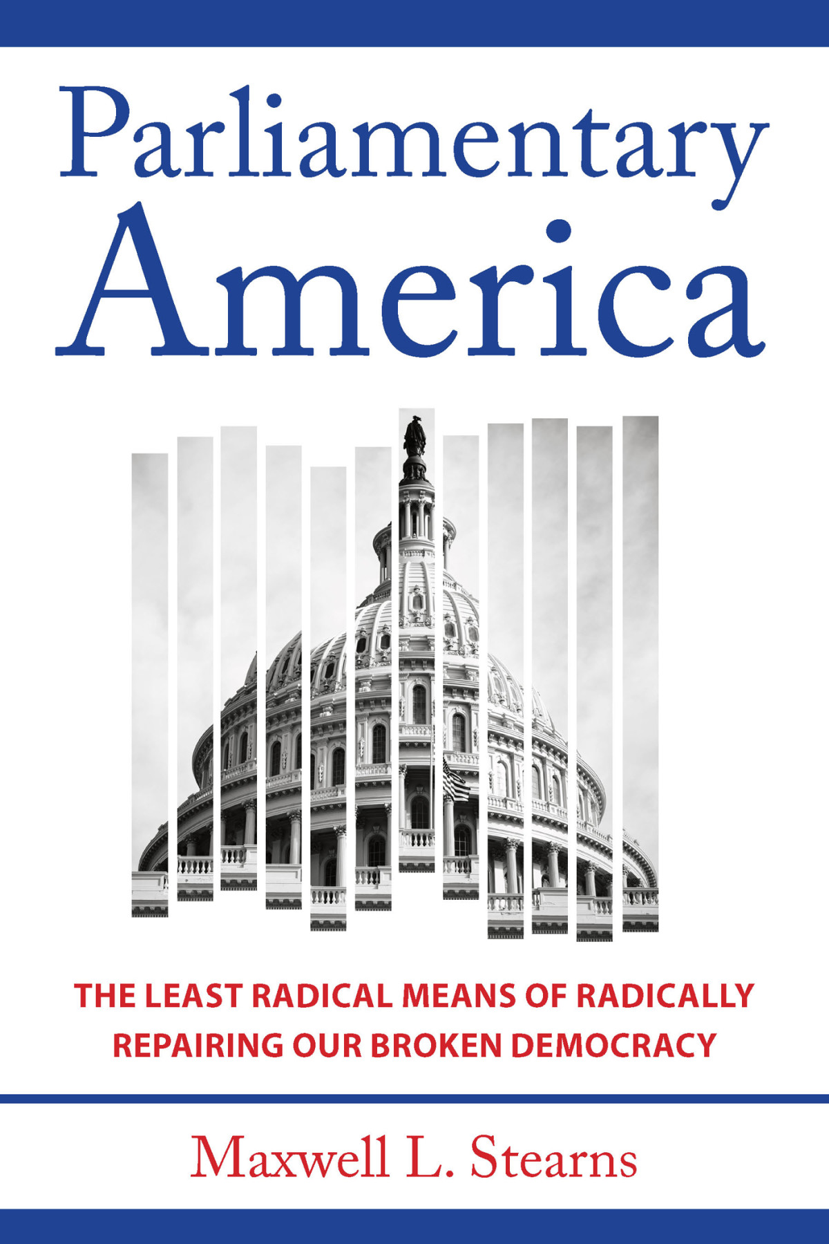 Parliamentary America The Least Radical Means Of Radically Repairing Our Broken Democracy Maxwell L Stearns