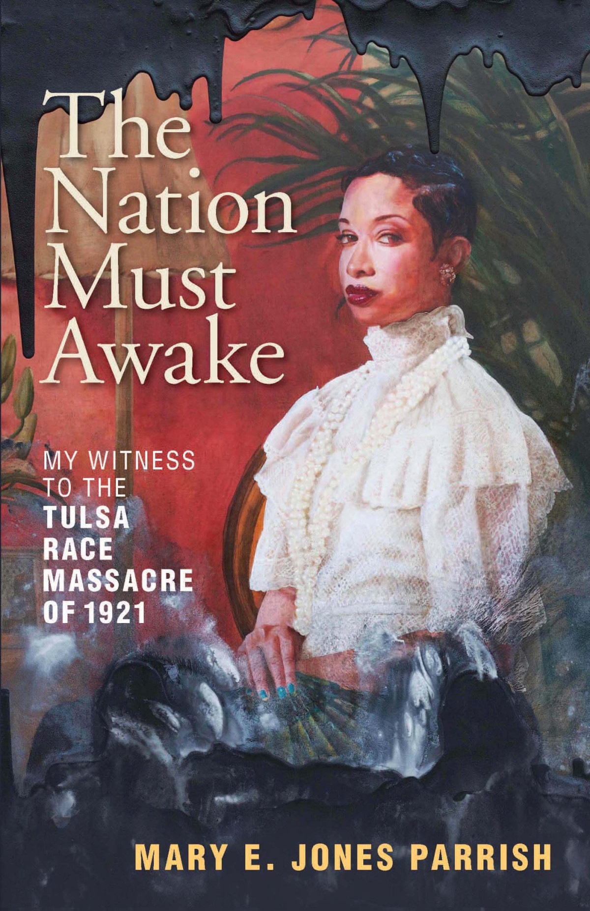 The Nation Must Awake My Witness To The Tulsa Race Massacre Of 1921 Jones Parrish