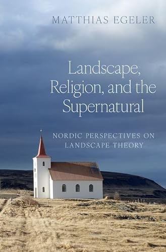 Landscape Religion And The Supernatural Nordic Perspectives On Landscape Theory Aar Religion Culture And History Egeler