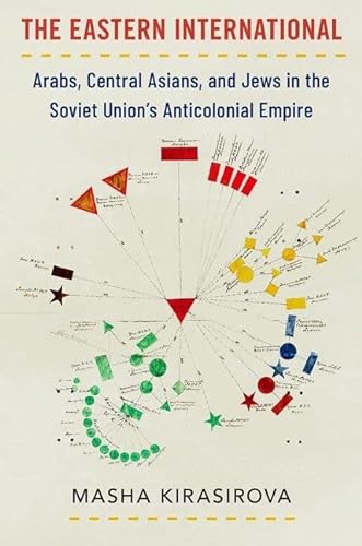 The Eastern International Arabs Central Asians And Jews In The Soviet Unions Anticolonial Empire Oxford Studies In International History 1st Edition Masha Kirasirova