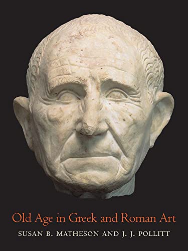 Old Age In Greek And Roman Art Susan B Matheson J J Pollitt