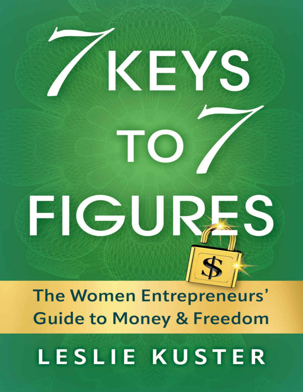 7 Keys To 7 Figures The Women Entrepreneurs Guide To Money And Freedom Leslie Kuster