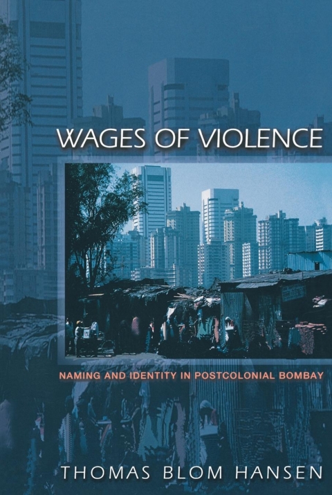 Wages Of Violence Naming And Identity In Postcolonial Bombay 3rd Edition Thomas Blom Hansen