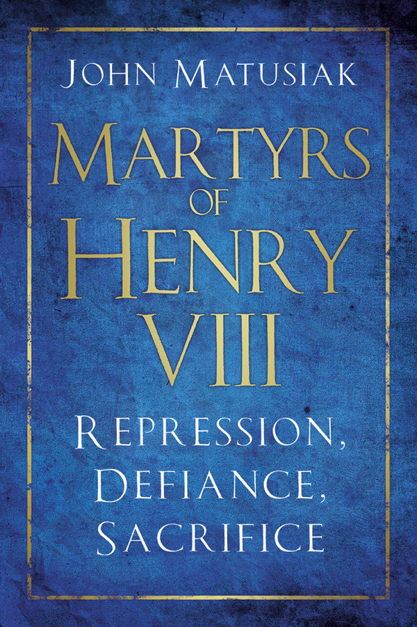 Martyrs Of Henry Viii Repression Defiance Sacrifice John Matusiak