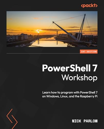 Powershell 7 Workshop Learn How To Program With Powershell 7 On Windows Linux And The Raspberry Pi 1st Edition Nick Parlow