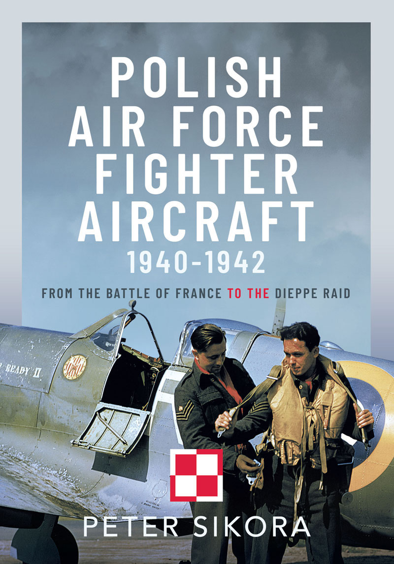 Polish Air Force Fighter Aircraft 19401942 From The Battle Of France To The Dieppe Raid Peter Sikora