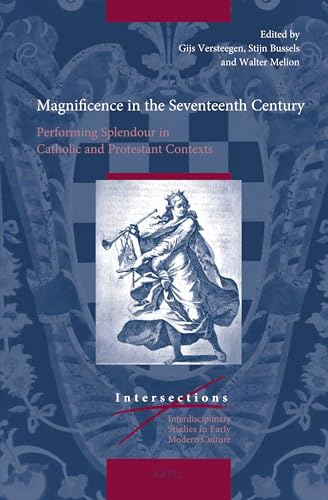 Magnificence In The Seventeenth Century Performing Splendour In Catholic And Protestant Contexts Gijs Versteegen