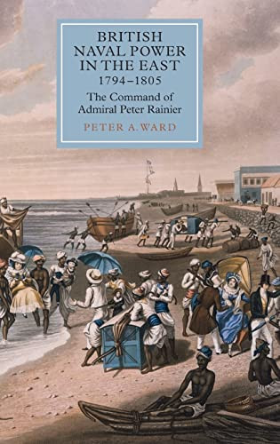 British Naval Power In The East 17941805 The Command Of Admiral Peter Rainier Peter A Ward