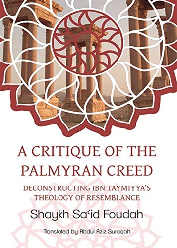A Critique Of The Palmyran Creed Deconstructing Ibn Taymiyyas Theology Of Resemblance Shaykh Sa Id Foudah